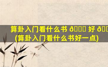 算卦入门看什么书 🐟 好 🐶 (算卦入门看什么书好一点)